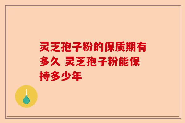 灵芝孢子粉的保质期有多久 灵芝孢子粉能保持多少年-第1张图片-卓越灵芝孢子粉 灵芝孢子粉的保质期有多久 灵芝孢子粉能保持多少年-第1张图片-卓越灵芝孢子粉