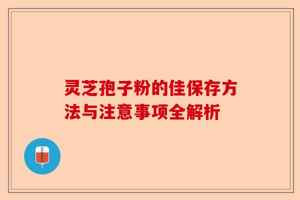 灵芝孢子粉的佳保存方法与注意事项全解析-第1张图片-卓越灵芝孢子粉 灵芝孢子粉的佳保存方法与注意事项全解析-第1张图片-卓越灵芝孢子粉