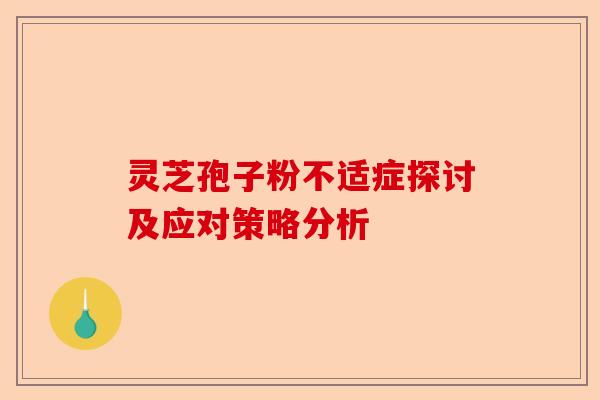 灵芝孢子粉不适症探讨及应对策略分析-第1张图片-卓越灵芝孢子粉