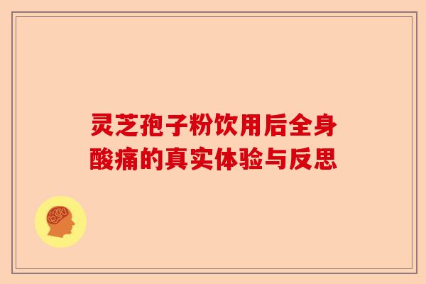 灵芝孢子粉饮用后全身酸痛的真实体验与反思-第1张图片-卓越灵芝孢子粉 灵芝孢子粉饮用后全身酸痛的真实体验与反思-第1张图片-卓越灵芝孢子粉
