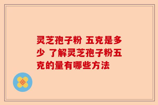 灵芝孢子粉 五克是多少 了解灵芝孢子粉五克的量有哪些方法-第1张图片-卓越灵芝孢子粉 灵芝孢子粉 五克是多少 了解灵芝孢子粉五克的量有哪些方法-第1张图片-卓越灵芝孢子粉