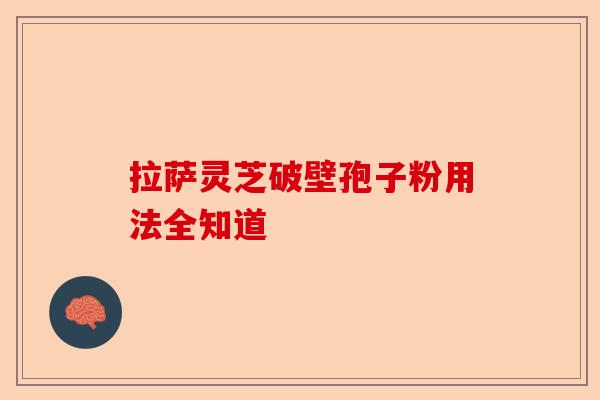 拉萨灵芝破壁孢子粉用法全知道-第1张图片-卓越灵芝孢子粉 拉萨灵芝破壁孢子粉用法全知道-第1张图片-卓越灵芝孢子粉
