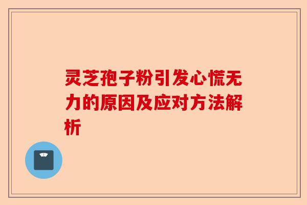 灵芝孢子粉引发心慌无力的原因及应对方法解析-第1张图片-卓越灵芝孢子粉 灵芝孢子粉引发心慌无力的原因及应对方法解析-第1张图片-卓越灵芝孢子粉