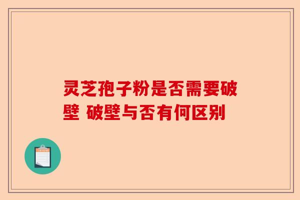 灵芝孢子粉是否需要破壁 破壁与否有何区别-第1张图片-卓越灵芝孢子粉 灵芝孢子粉是否需要破壁 破壁与否有何区别-第1张图片-卓越灵芝孢子粉