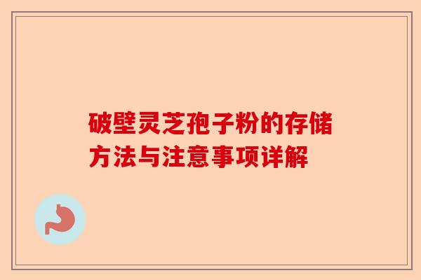 破壁灵芝孢子粉的存储方法与注意事项详解-第1张图片-卓越灵芝孢子粉 破壁灵芝孢子粉的存储方法与注意事项详解-第1张图片-卓越灵芝孢子粉