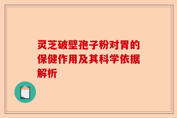 灵芝破壁孢子粉对胃的保健作用及其科学依据解析-第1张图片-卓越灵芝孢子粉 灵芝破壁孢子粉对胃的保健作用及其科学依据解析-第1张图片-卓越灵芝孢子粉