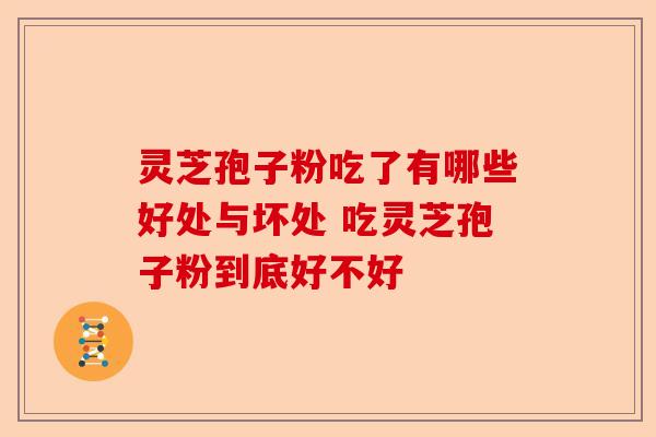 灵芝孢子粉吃了有哪些好处与坏处 吃灵芝孢子粉到底好不好-第1张图片-卓越灵芝孢子粉 灵芝孢子粉吃了有哪些好处与坏处 吃灵芝孢子粉到底好不好-第1张图片-卓越灵芝孢子粉