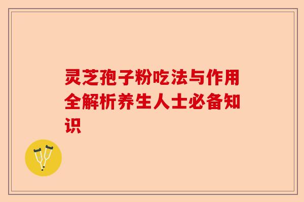 灵芝孢子粉吃法与作用全解析养生人士必备知识-第1张图片-卓越灵芝孢子粉 灵芝孢子粉吃法与作用全解析养生人士必备知识-第1张图片-卓越灵芝孢子粉