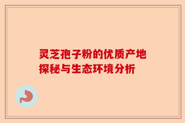 灵芝孢子粉的优质产地探秘与生态环境分析-第1张图片-卓越灵芝孢子粉 灵芝孢子粉的优质产地探秘与生态环境分析-第1张图片-卓越灵芝孢子粉