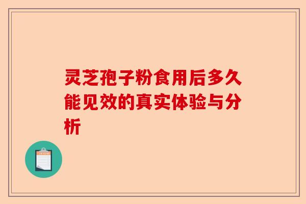 灵芝孢子粉食用后多久能见效的真实体验与分析-第1张图片-卓越灵芝孢子粉 灵芝孢子粉食用后多久能见效的真实体验与分析-第1张图片-卓越灵芝孢子粉
