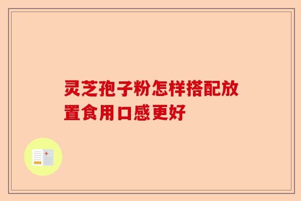 灵芝孢子粉怎样搭配放置食用口感更好-第1张图片-卓越灵芝孢子粉 灵芝孢子粉怎样搭配放置食用口感更好-第1张图片-卓越灵芝孢子粉