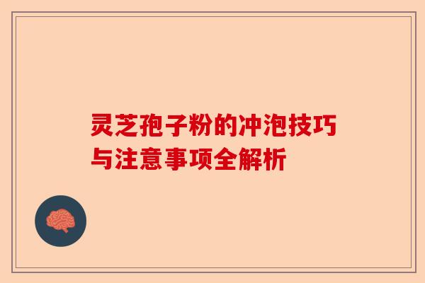 灵芝孢子粉的冲泡技巧与注意事项全解析-第1张图片-卓越灵芝孢子粉 灵芝孢子粉的冲泡技巧与注意事项全解析-第1张图片-卓越灵芝孢子粉