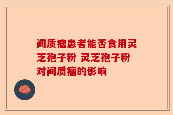 间质瘤患者能否食用灵芝孢子粉 灵芝孢子粉对间质瘤的影响-第1张图片-卓越灵芝孢子粉 间质瘤患者能否食用灵芝孢子粉 灵芝孢子粉对间质瘤的影响-第1张图片-卓越灵芝孢子粉