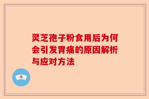 灵芝孢子粉食用后为何会引发胃痛的原因解析与应对方法-第1张图片-卓越灵芝孢子粉 灵芝孢子粉食用后为何会引发胃痛的原因解析与应对方法-第1张图片-卓越灵芝孢子粉