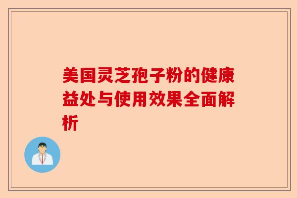 美国灵芝孢子粉的健康益处与使用效果全面解析-第1张图片-卓越灵芝孢子粉