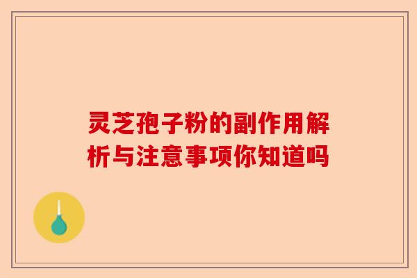灵芝孢子粉的副作用解析与注意事项你知道吗-第1张图片-卓越灵芝孢子粉