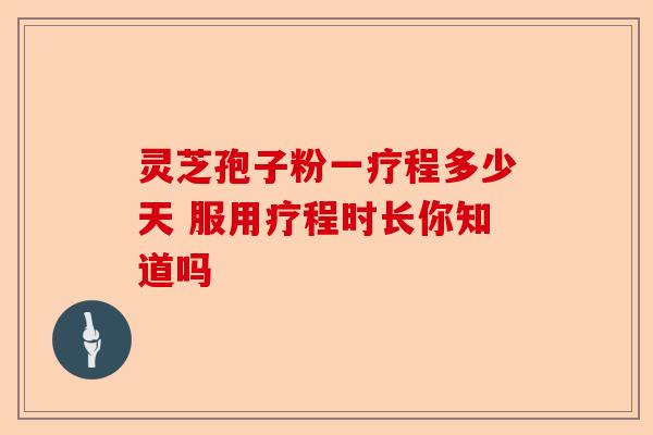 灵芝孢子粉一疗程多少天 服用疗程时长你知道吗-第1张图片-卓越灵芝孢子粉 灵芝孢子粉一疗程多少天 服用疗程时长你知道吗-第1张图片-卓越灵芝孢子粉