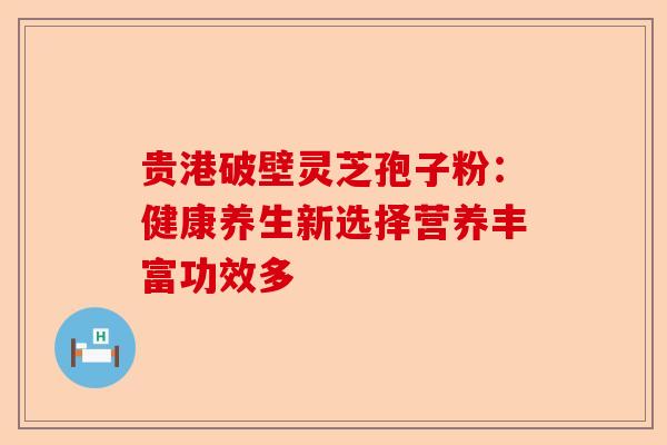 贵港破壁灵芝孢子粉:健康养生新选择营养丰富功效多-第1张图片-卓越灵芝孢子粉 贵港破壁灵芝孢子粉:健康养生新选择营养丰富功效多-第1张图片-卓越灵芝孢子粉