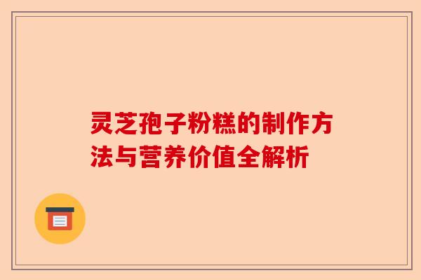 灵芝孢子粉糕的制作方法与营养价值全解析-第1张图片-卓越灵芝孢子粉 灵芝孢子粉糕的制作方法与营养价值全解析-第1张图片-卓越灵芝孢子粉