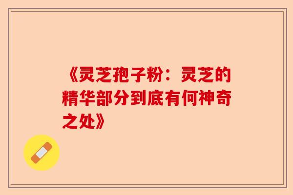 《灵芝孢子粉:灵芝的精华部分到底有何神奇之处》-第1张图片-卓越灵芝孢子粉 《灵芝孢子粉:灵芝的精华部分到底有何神奇之处》-第1张图片-卓越灵芝孢子粉