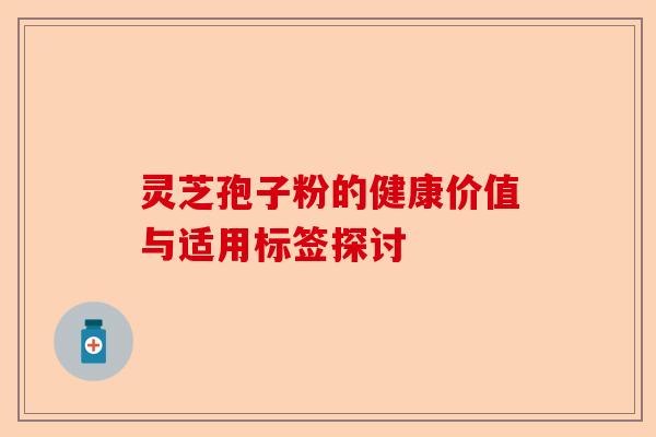 灵芝孢子粉的健康价值与适用标签探讨-第1张图片-卓越灵芝孢子粉 灵芝孢子粉的健康价值与适用标签探讨-第1张图片-卓越灵芝孢子粉