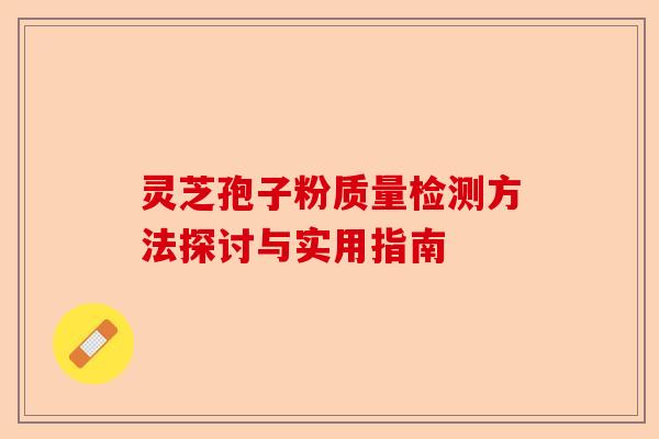 灵芝孢子粉质量检测方法探讨与实用指南-第1张图片-卓越灵芝孢子粉 灵芝孢子粉质量检测方法探讨与实用指南-第1张图片-卓越灵芝孢子粉