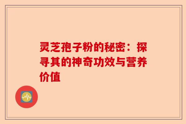 灵芝孢子粉的秘密:探寻其的神奇功效与营养价值-第1张图片-卓越灵芝孢子粉 灵芝孢子粉的秘密:探寻其的神奇功效与营养价值-第1张图片-卓越灵芝孢子粉