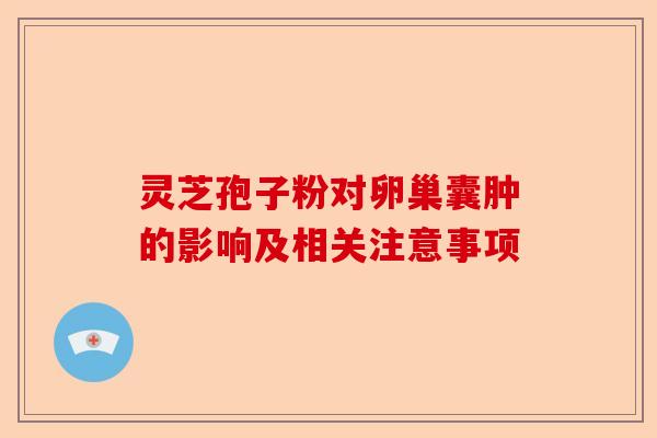 灵芝孢子粉对卵巢囊肿的影响及相关注意事项-第1张图片-卓越灵芝孢子粉 灵芝孢子粉对卵巢囊肿的影响及相关注意事项-第1张图片-卓越灵芝孢子粉