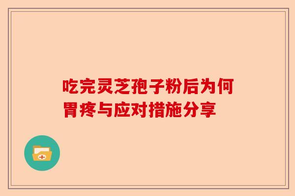 吃完灵芝孢子粉后为何胃疼与应对措施分享-第1张图片-卓越灵芝孢子粉 吃完灵芝孢子粉后为何胃疼与应对措施分享-第1张图片-卓越灵芝孢子粉