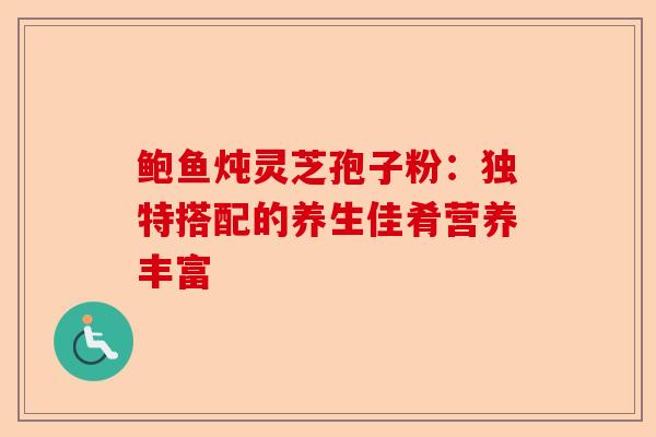 鲍鱼炖灵芝孢子粉:独特搭配的养生佳肴营养丰富-第1张图片-卓越灵芝孢子粉 鲍鱼炖灵芝孢子粉:独特搭配的养生佳肴营养丰富-第1张图片-卓越灵芝孢子粉