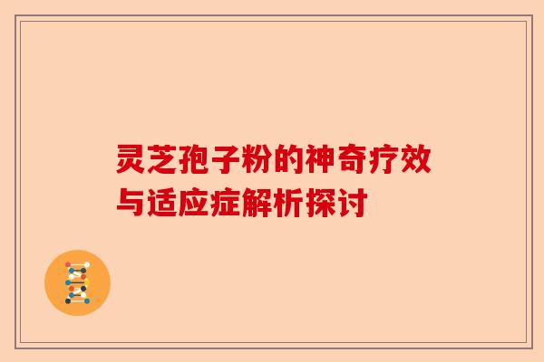 灵芝孢子粉的神奇疗效与适应症解析探讨-第1张图片-卓越灵芝孢子粉 灵芝孢子粉的神奇疗效与适应症解析探讨-第1张图片-卓越灵芝孢子粉