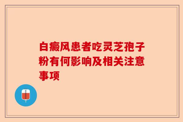 白癜风患者吃灵芝孢子粉有何影响及相关注意事项-第1张图片-卓越灵芝孢子粉 白癜风患者吃灵芝孢子粉有何影响及相关注意事项-第1张图片-卓越灵芝孢子粉