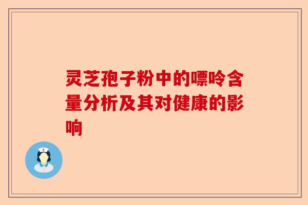 灵芝孢子粉中的嘌呤含量分析及其对健康的影响-第1张图片-卓越灵芝孢子粉 灵芝孢子粉中的嘌呤含量分析及其对健康的影响-第1张图片-卓越灵芝孢子粉