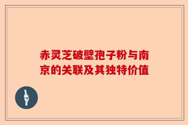 赤灵芝破壁孢子粉与南京的关联及其独特价值-第1张图片-卓越灵芝孢子粉 赤灵芝破壁孢子粉与南京的关联及其独特价值-第1张图片-卓越灵芝孢子粉