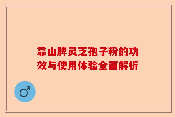 靠山牌灵芝孢子粉的功效与使用体验全面解析-第1张图片-卓越灵芝孢子粉 靠山牌灵芝孢子粉的功效与使用体验全面解析-第1张图片-卓越灵芝孢子粉