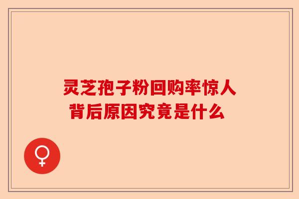 灵芝孢子粉回购率惊人 背后原因究竟是什么-第1张图片-卓越灵芝孢子粉 灵芝孢子粉回购率惊人 背后原因究竟是什么-第1张图片-卓越灵芝孢子粉