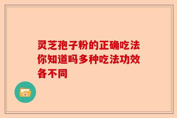 灵芝孢子粉的正确吃法你知道吗多种吃法功效各不同-第1张图片-卓越灵芝孢子粉