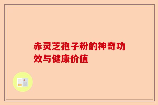 赤灵芝孢子粉的神奇功效与健康价值-第1张图片-卓越灵芝孢子粉 赤灵芝孢子粉的神奇功效与健康价值-第1张图片-卓越灵芝孢子粉