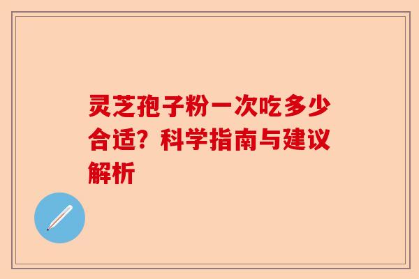 灵芝孢子粉一次吃多少合适?科学指南与建议解析-第1张图片-卓越灵芝孢子粉 灵芝孢子粉一次吃多少合适?科学指南与建议解析-第1张图片-卓越灵芝孢子粉