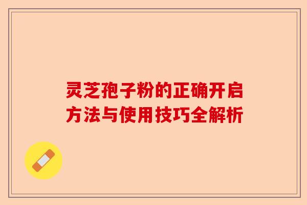 灵芝孢子粉的正确开启方法与使用技巧全解析-第1张图片-卓越灵芝孢子粉 灵芝孢子粉的正确开启方法与使用技巧全解析-第1张图片-卓越灵芝孢子粉
