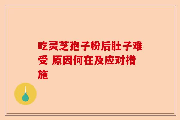 吃灵芝孢子粉后肚子难受 原因何在及应对措施-第1张图片-卓越灵芝孢子粉