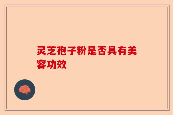 灵芝孢子粉是否具有美容功效-第1张图片-卓越灵芝孢子粉 灵芝孢子粉是否具有美容功效-第1张图片-卓越灵芝孢子粉