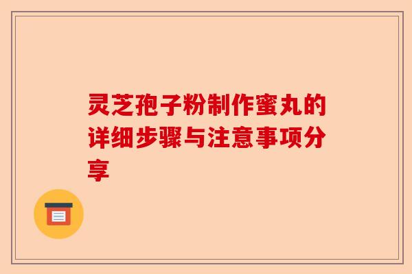 灵芝孢子粉制作蜜丸的详细步骤与注意事项分享-第1张图片-卓越灵芝孢子粉