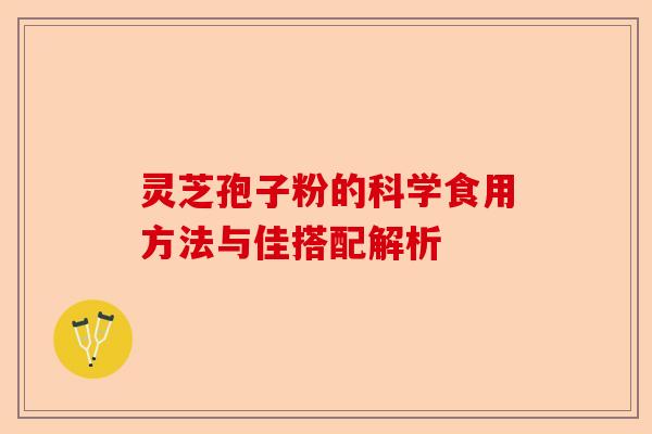 灵芝孢子粉的科学食用方法与佳搭配解析-第1张图片-卓越灵芝孢子粉 灵芝孢子粉的科学食用方法与佳搭配解析-第1张图片-卓越灵芝孢子粉