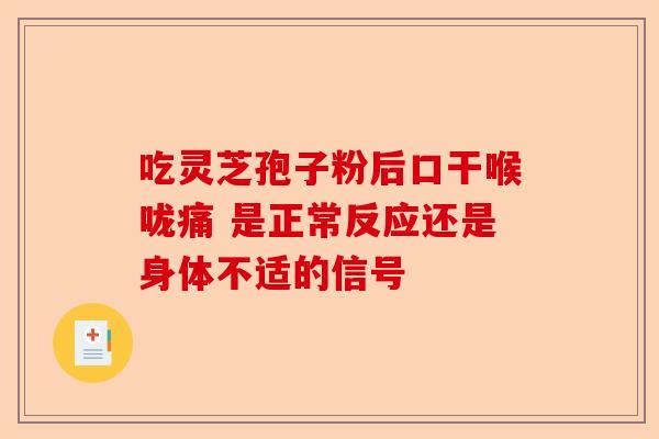 吃灵芝孢子粉后口干喉咙痛 是正常反应还是身体不适的信号-第1张图片-卓越灵芝孢子粉 吃灵芝孢子粉后口干喉咙痛 是正常反应还是身体不适的信号-第1张图片-卓越灵芝孢子粉