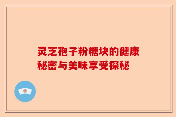 灵芝孢子粉糖块的健康秘密与美味享受探秘-第1张图片-卓越灵芝孢子粉 灵芝孢子粉糖块的健康秘密与美味享受探秘-第1张图片-卓越灵芝孢子粉
