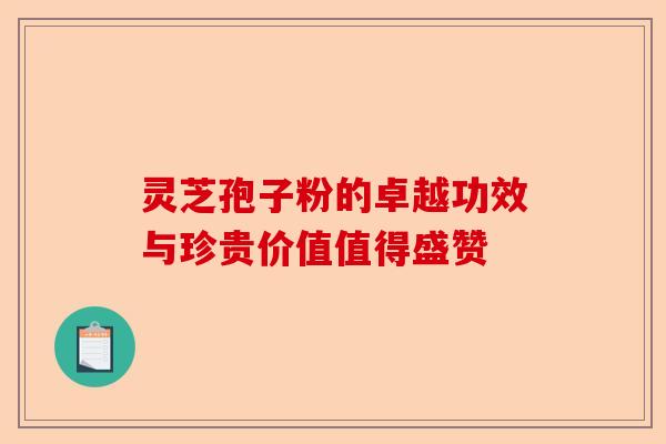 灵芝孢子粉的卓越功效与珍贵价值值得盛赞-第1张图片-卓越灵芝孢子粉 灵芝孢子粉的卓越功效与珍贵价值值得盛赞-第1张图片-卓越灵芝孢子粉