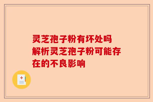 灵芝孢子粉有坏处吗 解析灵芝孢子粉可能存在的不良影响-第1张图片-卓越灵芝孢子粉 灵芝孢子粉有坏处吗 解析灵芝孢子粉可能存在的不良影响-第1张图片-卓越灵芝孢子粉