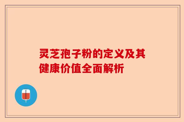 灵芝孢子粉的定义及其健康价值全面解析-第1张图片-卓越灵芝孢子粉 灵芝孢子粉的定义及其健康价值全面解析-第1张图片-卓越灵芝孢子粉