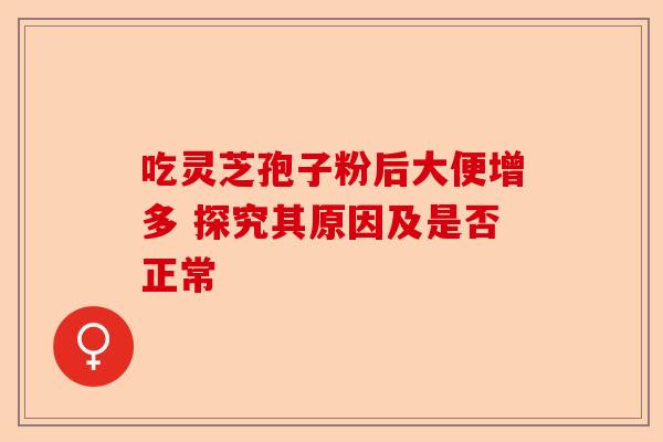 吃灵芝孢子粉后大便增多 探究其原因及是否正常-第1张图片-卓越灵芝孢子粉
